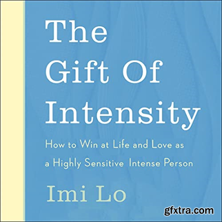 The Gift of Intensity How to Win at Life and Love as a Highly Sensitive and Emotionally Intense Person [Audiobook]