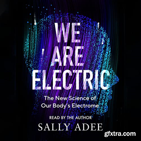 We Are Electric The New Science of Our Body\'s Electrome [Audiobook]