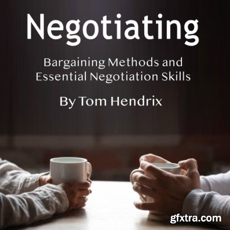 Negotiating Bargaining Methods and Essential Negotiation Skills