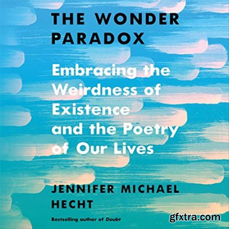 The Wonder Paradox Embracing the Weirdness of Existence and the Poetry of Our Lives (Audiobook)