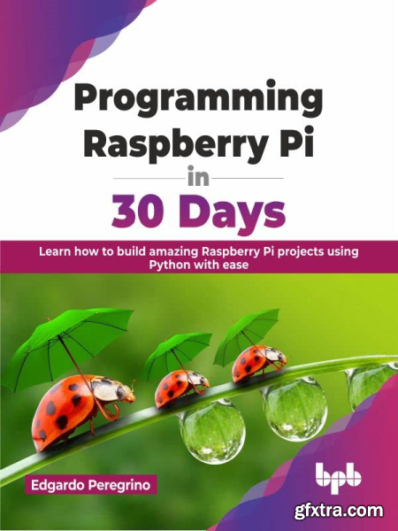 Programming Raspberry Pi in 30 Days Learn how to build amazing Raspberry Pi projects using Python with ease