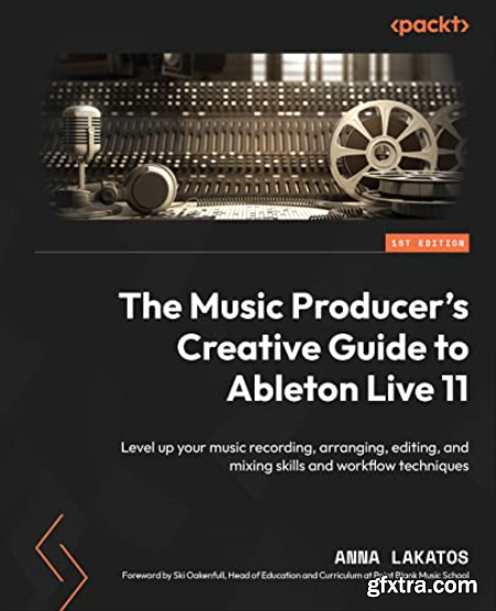 The Music Producer\'s Creative Guide to Ableton Live 11 Level up your music recording, arranging, editing, and mixing skills