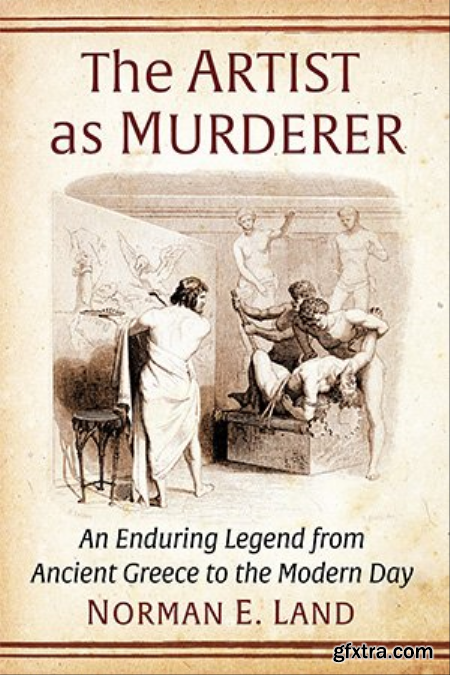 The Artist as Murderer An Enduring Legend from Ancient Greece to the Modern Day