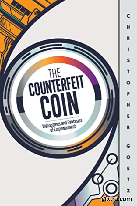 The Counterfeit Coin Videogames and Fantasies of Empowerment