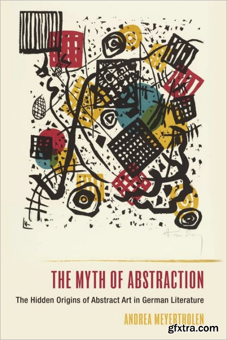 The Myth of Abstraction The Hidden Origins of Abstract Art in German Literature