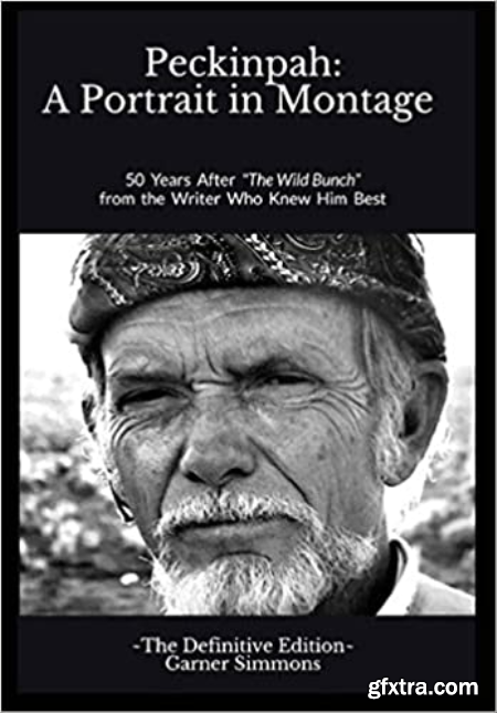 Peckinpah A Portrait in Montage - The Definitive Edition 50 Years After The Wild Bunch from the Writer Who Knew Him Best