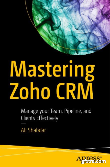 Mastering Zoho CRM Manage your Team, Pipeline, and Clients Effectively