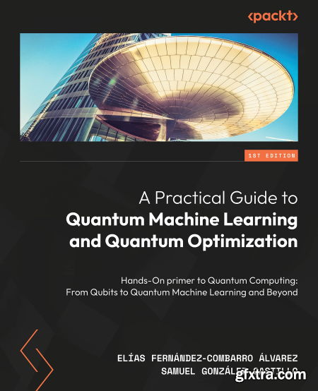 A Practical Guide to Quantum Machine Learning and Quantum Optimization Hands-on Approach to Modern Quantum Algorithms