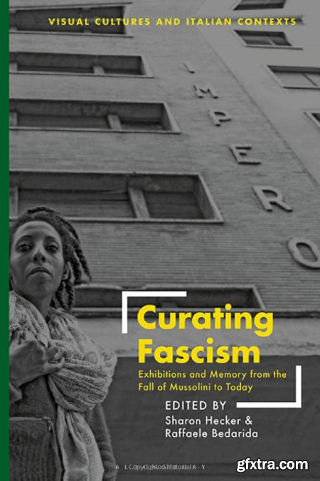 Curating Fascism Exhibitions and Memory from the Fall of Mussolini to Today