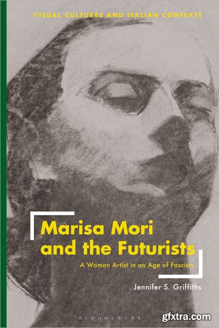 Marisa Mori and the Futurists A Woman Artist in an Age of Fascism