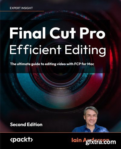 Final Cut Pro Efficient Editing - Second Edition: The ultimate guide to editing video with FCP 10.6.6 for Mac