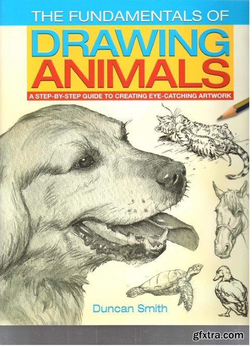 The Fundamentals of Drawing Animals: A step-by-step guide to creating eye-catching artwork