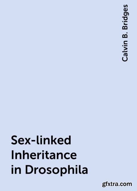 «Sex-linked Inheritance in Drosophila» by Calvin B. Bridges