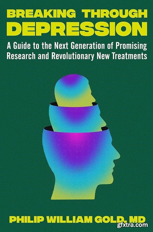 Breaking Through Depression: A Guide to the Next Generation of Promising Research and Revolutionary New Treatments