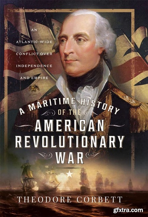 A Maritime History of the American Revolutionary War: An Atlantic-Wide Conflict over Independence and Empire