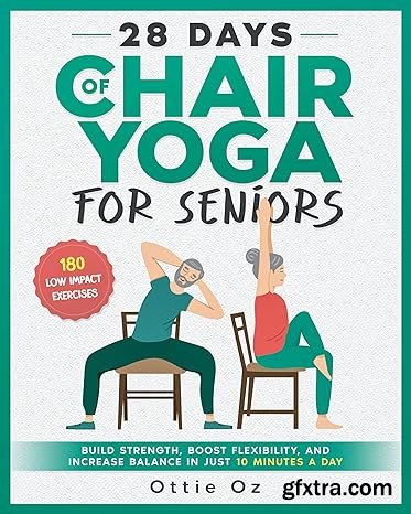 28 Days of Chair Yoga For Seniors Build Strength, Boost Flexibility, and Increase Balance in Just 10 Minutes a Day