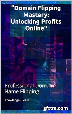 Domain Flipping Mastery: Unlocking Profits Online