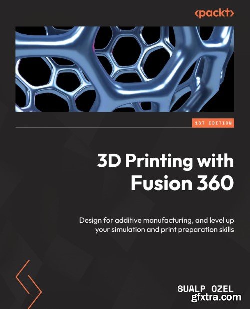 3D Printing with Fusion 360: Design for additive manufacturing, and level up your simulation and print preparation skills