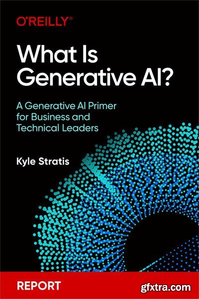 What Is Generative AI?: A Generative AI Primer for Business and Technical Leaders