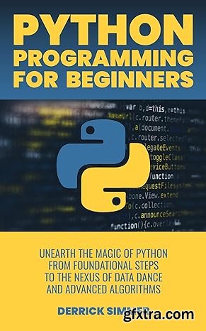 Python Programming For Beginners: Unearth the Magic of Python from Foundational Steps to the Nexus of Data Dance