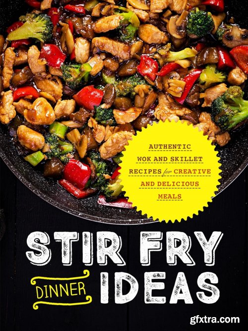 Stir Fry Dinner Ideas: Authentic Wok and Skillet Recipes for Creative and Delicious Meals (Stir Fry Cookbooks)