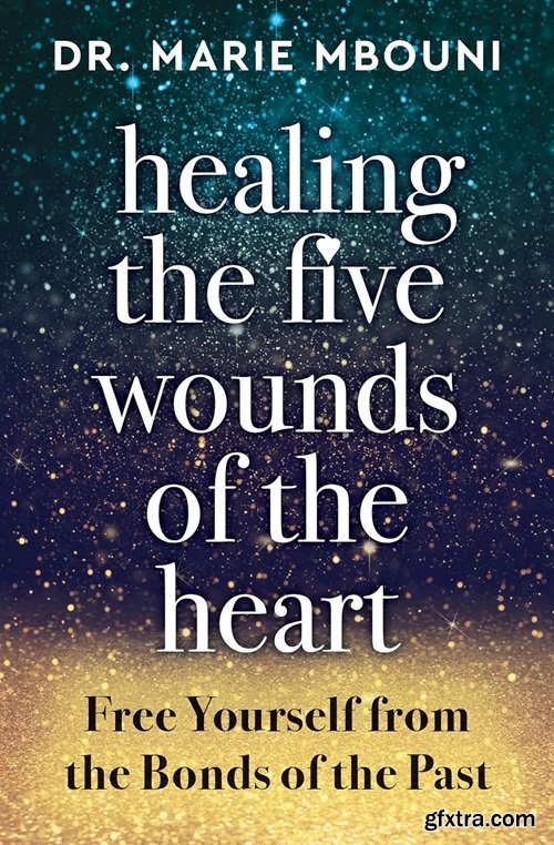 Healing the Five Wounds of the Heart: Free Yourself From the Bonds of the Past