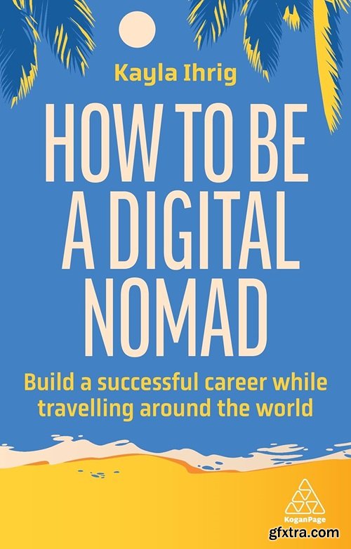 How to Be a Digital Nomad: Build a Successful Career While Travelling the World