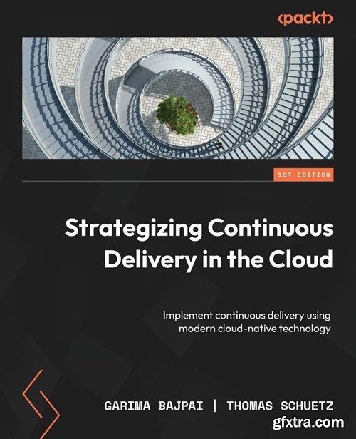 Strategizing Continuous Delivery in the Cloud: Implement continuous delivery using modern cloud-native technology