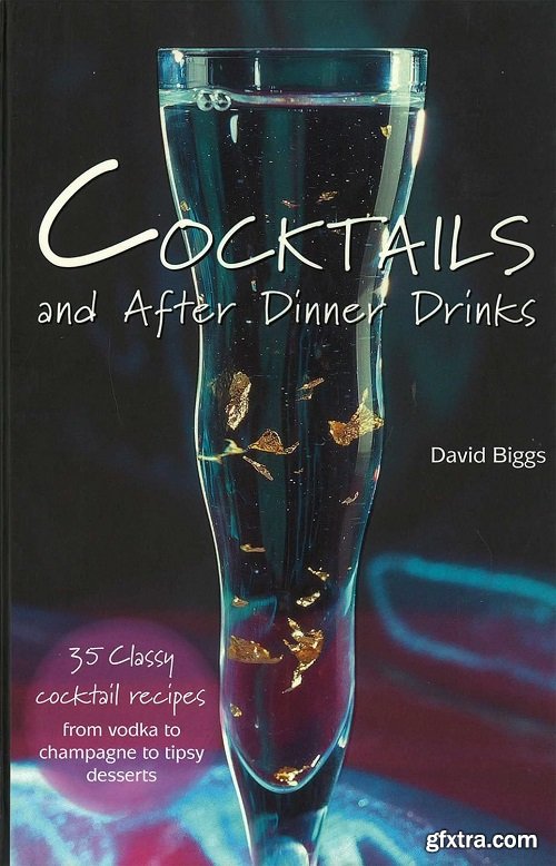 Cocktails and After Dinner Drinks : 35 Classy Cocktail Recipes from Vodka to Champagne to Tipsy Desserts