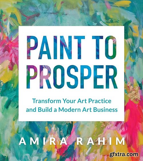 Paint to Prosper: Transform Your Art Practice and Build a Modern Art Business