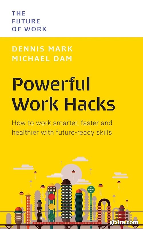 Powerful Work Hacks: How to Work Smarter, Faster and Healthier with Future-Ready Skills (The Future of Work)