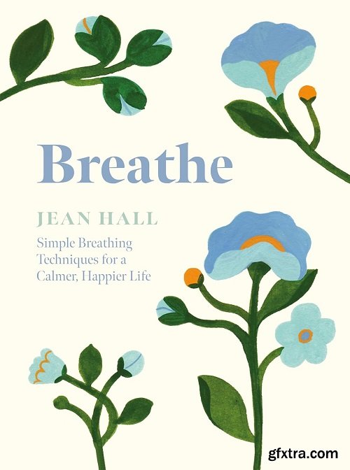 Breathe: Simple Breathing Techniques for a Calmer, Happier Life