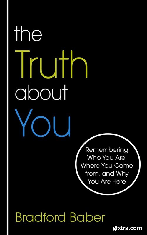 The Truth about You: Remembering Who You Are, Where You Came from, and Why You Are Here