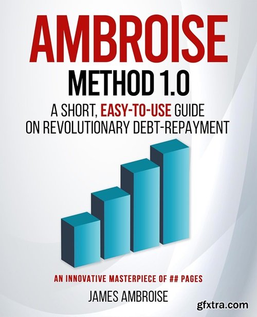 Ambroise Method 1.0: A Short, Easy-to-Use Guide on Revolutionary Debt Repayment