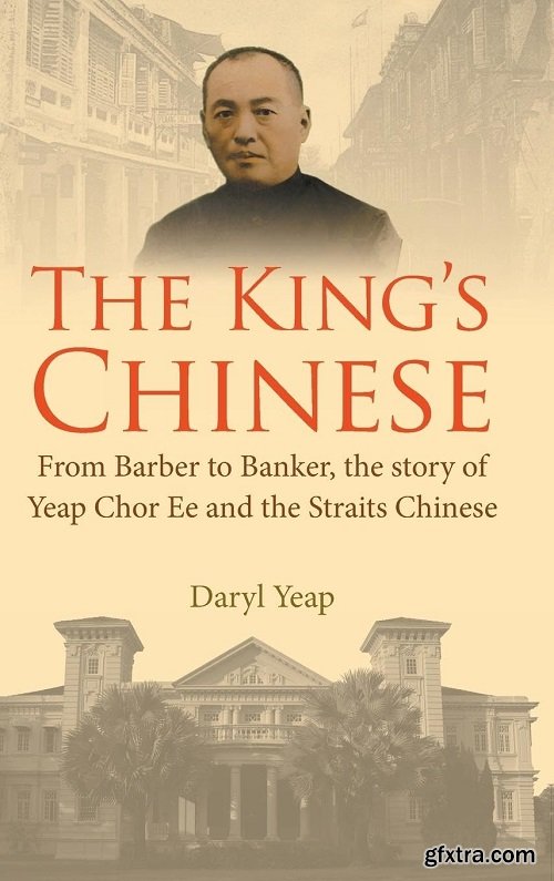 The King\'s Chinese: From Barber To Banker, The Story Of Yeap Chor Ee And The Straits Chinese