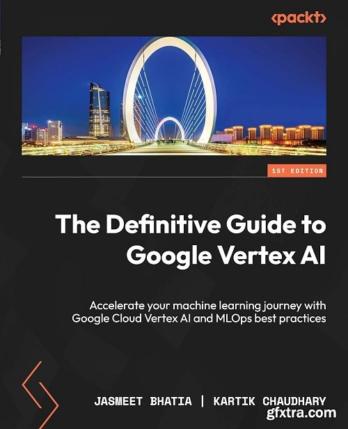 The Definitive Guide to Google Vertex AI: Accelerate your machine learning journey with Google Cloud Vertex AI and MLOps