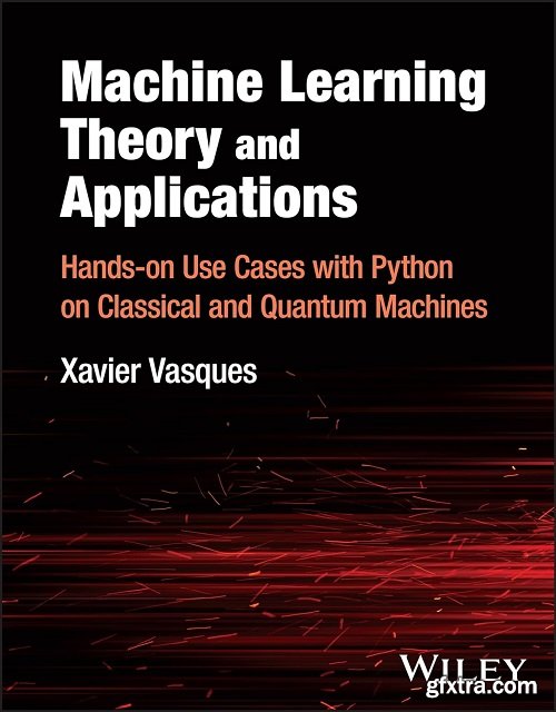 Machine Learning Theory and Applications: Hands-on Use Cases with Python on Classical and Quantum Machines