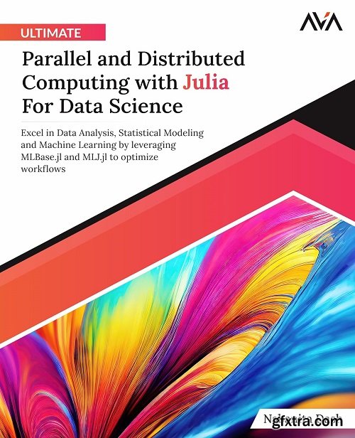 Ultimate Parallel and Distributed Computing with Julia For Data Science: Excel in Data Analysis, Statistical Modeling