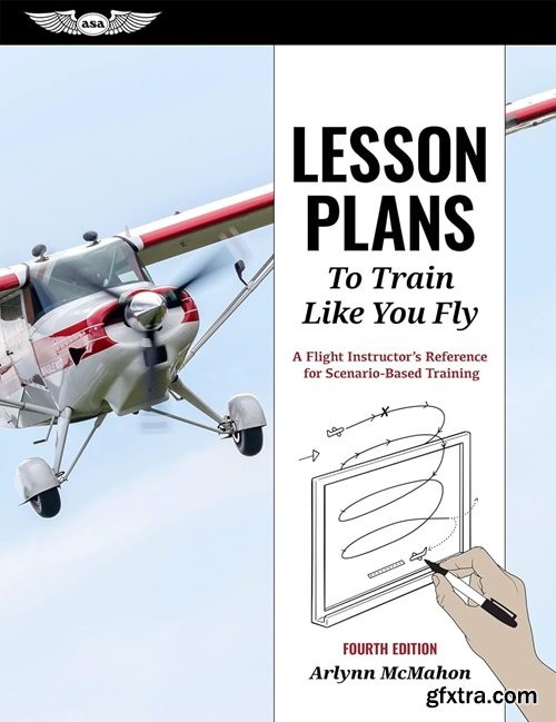 Lesson Plans to Train Like You Fly: A Flight Instructor\'s Reference for Scenario-Based Training, 4th Edition