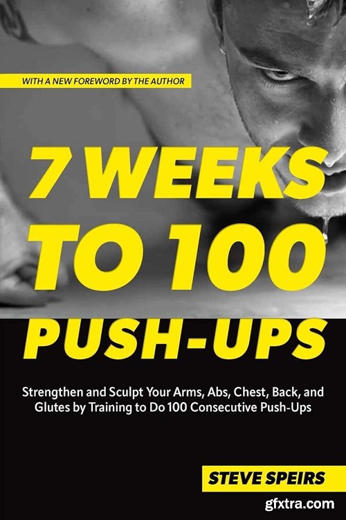 7 Weeks to 100 Push-Ups: Strengthen and Sculpt Your Arms, Abs, Chest, Back and Glutes by Training to Do 100 Consecutive Push-Up