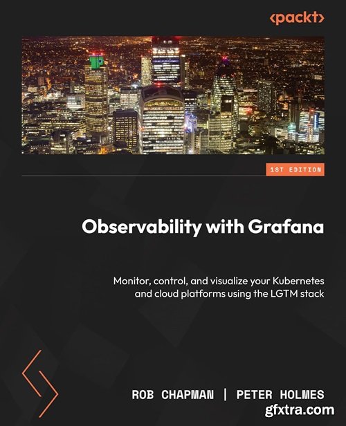 Observability with Grafana: Monitor, control, and visualize your Kubernetes and cloud platforms using the LGTM stack