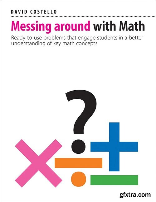 Messing Around with Math: Ready-to-use problems that engage students in a better understanding of key math concepts