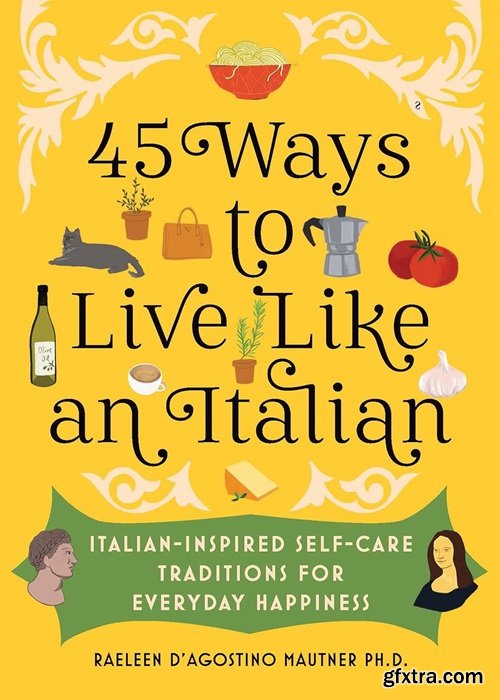 45 Ways to Live Like an Italian: Italian-Inspired Self-Care Traditions for Everyday Happiness