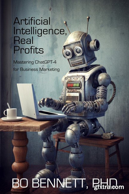 Artificial Intelligence, Real Profits: Mastering ChatGPT-4 for Business Marketing