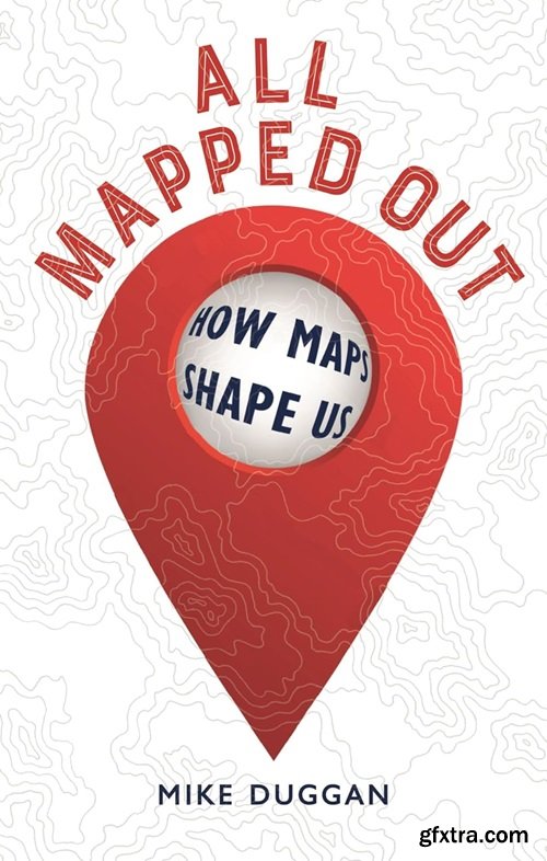 All Mapped Out: How Maps Shape Us