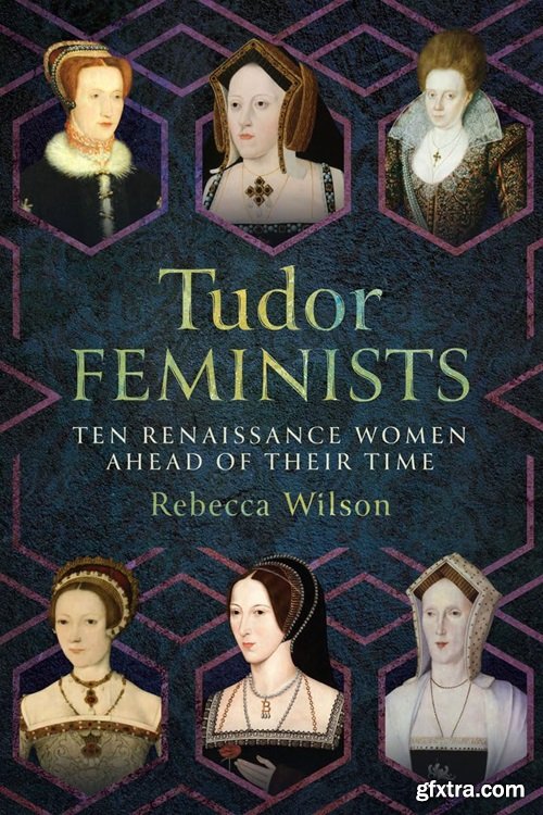 Tudor Feminists: 10 Renaissance Women Ahead of their Time