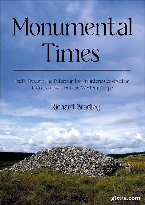 Monumental Times: Pasts, Presents, and Futures in the Prehistoric Construction Projects of Northern and Western Europe