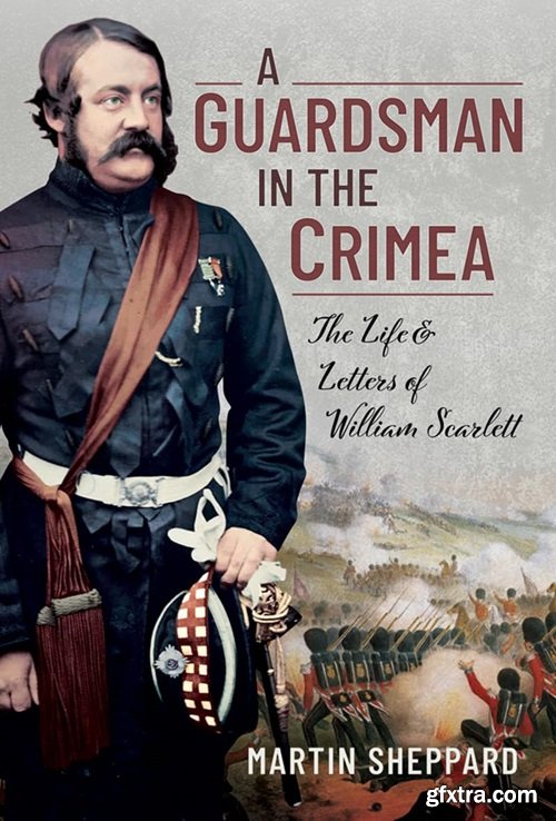 A Guardsman in the Crimea: The Life and Letters of William Scarlett