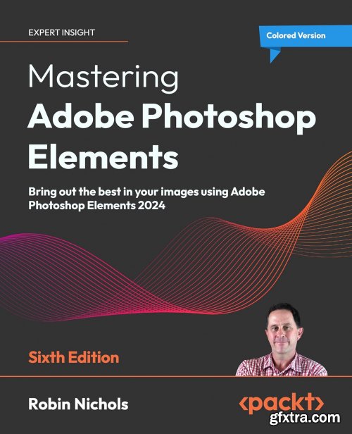 Mastering Adobe Photoshop Elements - Sixth Edition: Bring out the best in your images using Adobe Photoshop Elements 2024