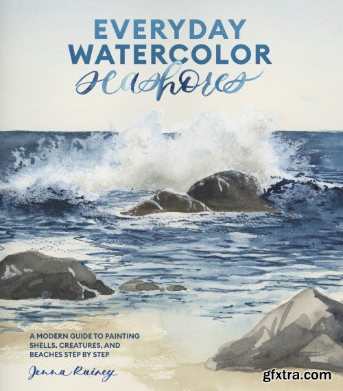 Everyday Watercolor Seashores: A Modern Guide to Painting Shells, Creatures, and Beaches Step by Step